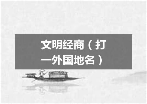 文明经商（打一外国地名）