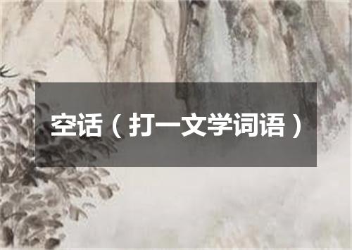 空话（打一文学词语）
