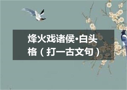 烽火戏诸侯·白头格（打一古文句）