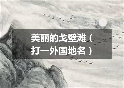 美丽的戈壁滩（打一外国地名）
