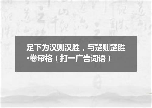足下为汉则汉胜，与楚则楚胜·卷帘格（打一广告词语）