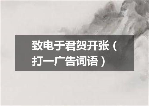致电于君贺开张（打一广告词语）