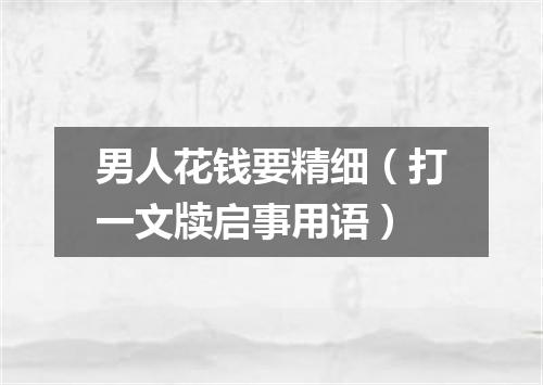 男人花钱要精细（打一文牍启事用语）