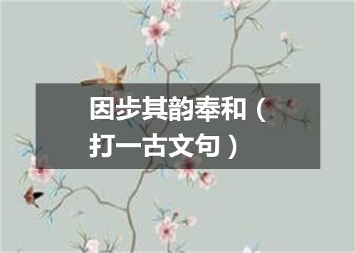 因步其韵奉和（打一古文句）