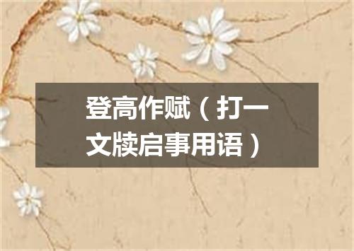 登高作赋（打一文牍启事用语）