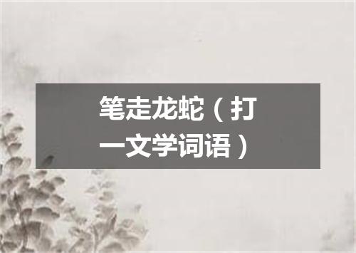 笔走龙蛇（打一文学词语）