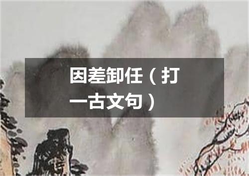 因差卸任（打一古文句）