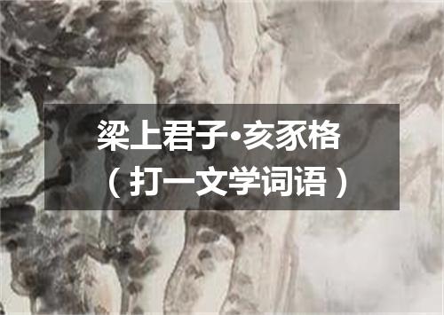 梁上君子·亥豕格（打一文学词语）