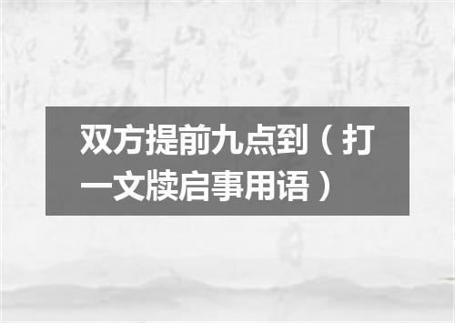双方提前九点到（打一文牍启事用语）
