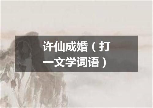 许仙成婚（打一文学词语）