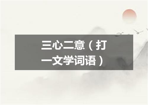 三心二意（打一文学词语）
