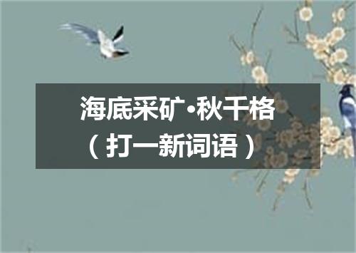 海底采矿·秋千格（打一新词语）