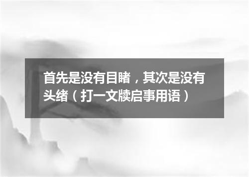 首先是没有目睹，其次是没有头绪（打一文牍启事用语）