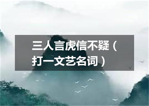 三人言虎信不疑（打一文艺名词）