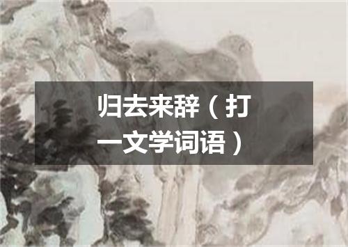 归去来辞（打一文学词语）