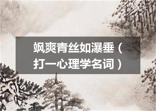 飒爽青丝如瀑垂（打一心理学名词）