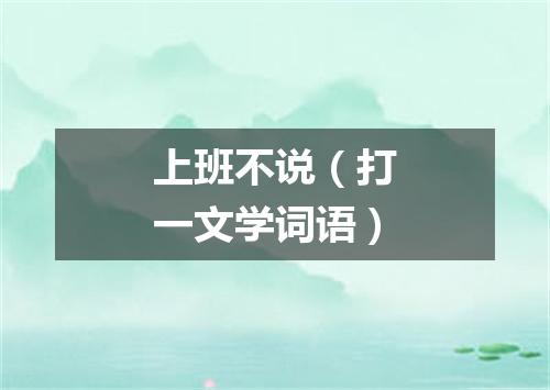 上班不说（打一文学词语）
