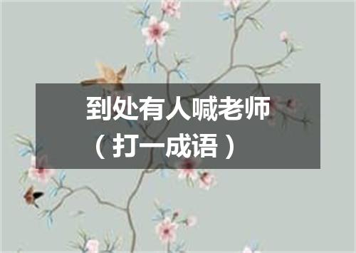 到处有人喊老师（打一成语）