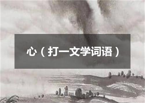 心（打一文学词语）