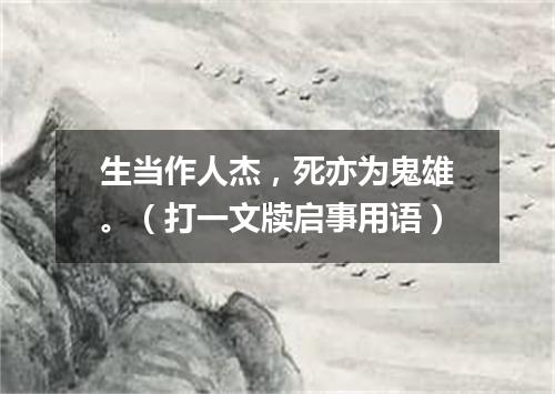 生当作人杰，死亦为鬼雄。（打一文牍启事用语）