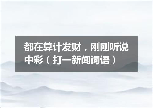 都在算计发财，刚刚听说中彩（打一新闻词语）
