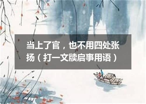 当上了官，也不用四处张扬（打一文牍启事用语）