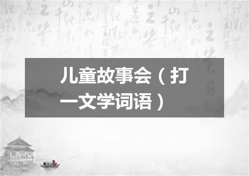 儿童故事会（打一文学词语）