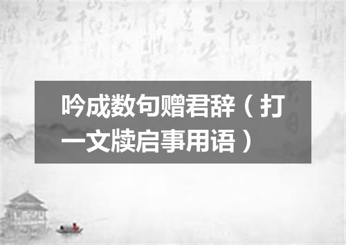 吟成数句赠君辞（打一文牍启事用语）