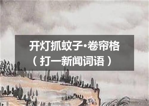 开灯抓蚊子·卷帘格（打一新闻词语）