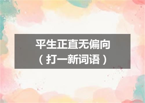 平生正直无偏向（打一新词语）