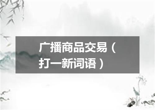 广播商品交易（打一新词语）