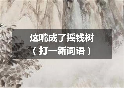 这嘴成了摇钱树（打一新词语）