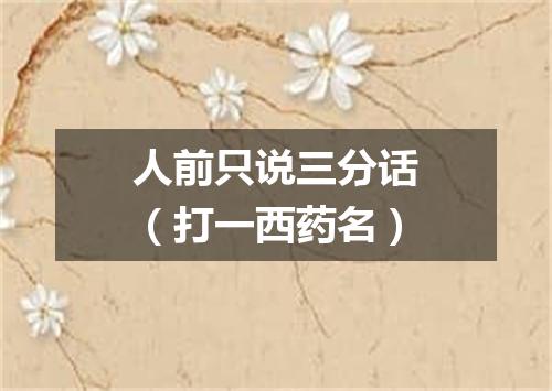 人前只说三分话（打一西药名）