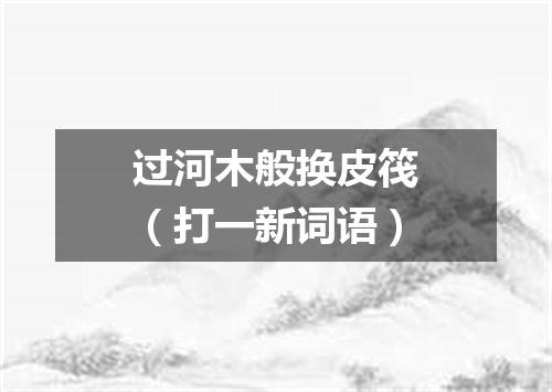过河木般换皮筏（打一新词语）