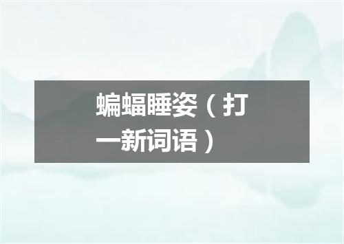 蝙蝠睡姿（打一新词语）