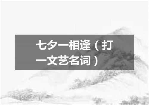 七夕一相逢（打一文艺名词）