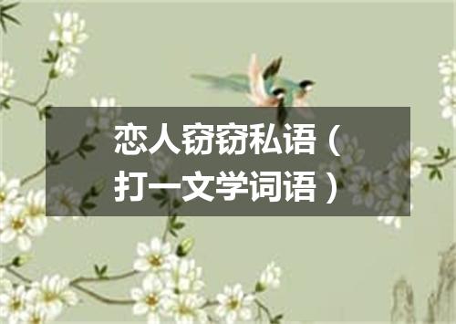 恋人窃窃私语（打一文学词语）
