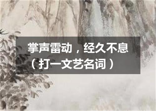 掌声雷动，经久不息（打一文艺名词）