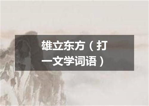 雄立东方（打一文学词语）