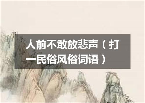 人前不敢放悲声（打一民俗风俗词语）