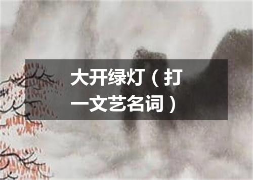 大开绿灯（打一文艺名词）