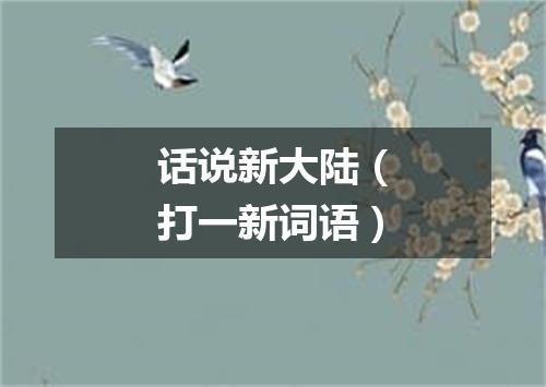 话说新大陆（打一新词语）
