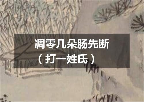 凋零几朵肠先断（打一姓氏）