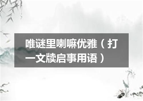 唯谜里喇嘛优雅（打一文牍启事用语）