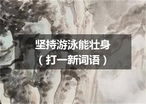 坚持游泳能壮身（打一新词语）