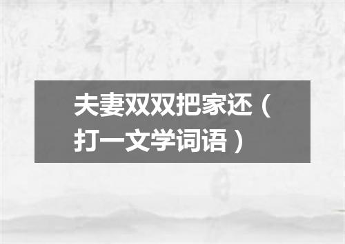 夫妻双双把家还（打一文学词语）