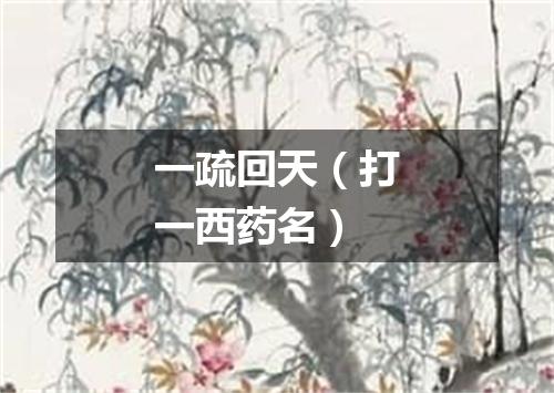 一疏回天（打一西药名）