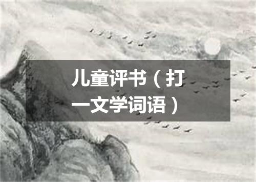 儿童评书（打一文学词语）