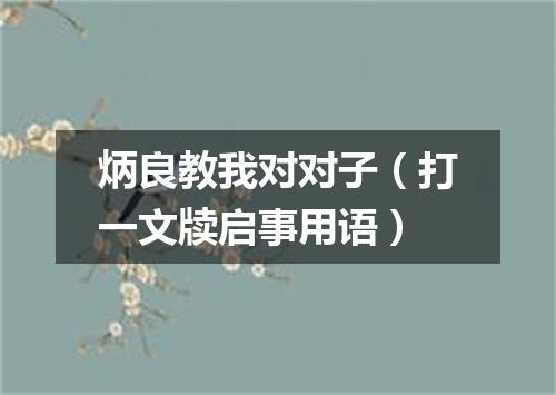 炳良教我对对子（打一文牍启事用语）