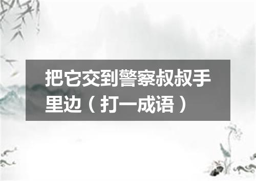 把它交到警察叔叔手里边（打一成语）